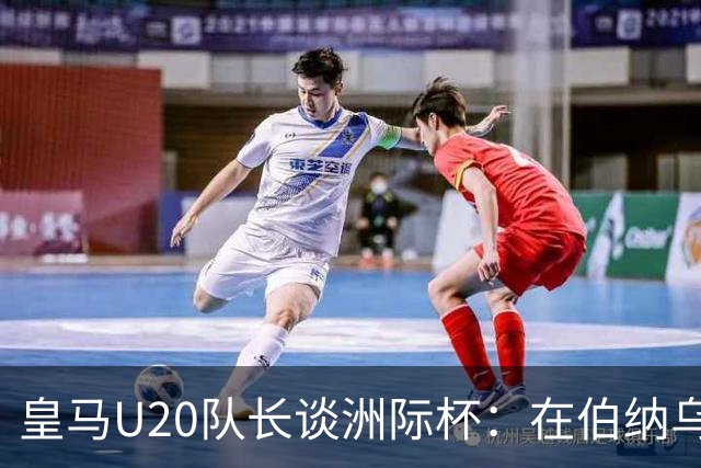 皇马U20队长谈洲际杯：在伯纳乌踢球是巨大荣幸 一直模仿莫德里奇